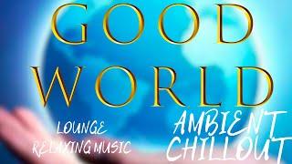 Мир Добра. Good World. AMBIENT CHILLOUT LOUNGE RELAXING MUSIC.