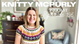 Knitty McPurly Podcast Episode 195: Thank You for 6k Subscribers!!!