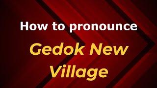 How to pronounce Gedok New Village in Malaysia (Malaysian pronunciation)? - Pronounce Names