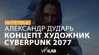 VFXLAB || АЛЕКСАНДР ДУДАРЬ | КОНЦЕПТ-ХУДОЖНИК CYBERPUNK 2077