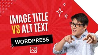 Image Alt Text vs Image Title in WordPress - What's the difference