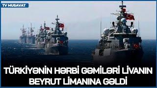 TƏCİLİ: Türkiyənin hərbi gəmiləri Livanın Beyrut limanına gəldi - TAM SİLAHLI VƏZİYYƏTDƏ!