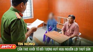 Cần Thơ: Khởi tố đối tượng huỷ hoại nguồn lợi thuỷ sản | ANTV