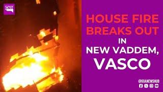 HOUSE FI*RE BREAKS OUT IN NEW VADDEM, VASCO