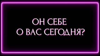 ОН СЕБЕ О ВАС СЕГОДНЯ?