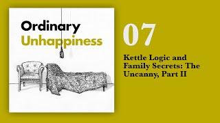 07: Kettle Logic and Family Secrets: The Uncanny, Part II | Ordinary Unhappiness