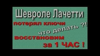 Шевролет Лачетти потерял ключи восстановим за 1 ЧАС