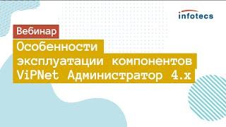 Вебинар «Особенности эксплуатации компонентов ViPNet Администратор 4.х»