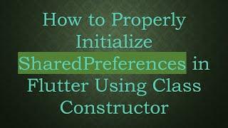 How to Properly Initialize SharedPreferences in Flutter Using Class Constructor