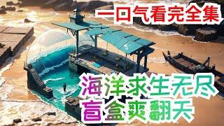 【完结】《海洋求生无尽盲盒爽翻天》全集：一觉醒来，人类进入海洋生存游戏，开局一个木筏，材料全靠海里捡。BUG！林峰获得盲盒系统，每天都能抽盲盒！玩家食物匮乏，忍饥挨饿，林峰抽到50条金枪鱼 #求生