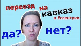 ПЕРЕЕЗЖАТЬ ИЛИ НЕТ В ЕССЕНТУКИ