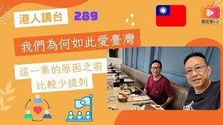 港人講台289-我們為何如此愛臺灣 這一集的原因之前比較少提到  （粵語）