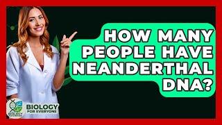 How Many People Have Neanderthal DNA? - Biology For Everyone