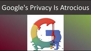 Google's Privacy Is Atrocious