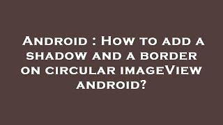 Android : How to add a shadow and a border on circular imageView android?