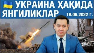 Украина ҳақида янгиликлар - 19.06.2022 г.