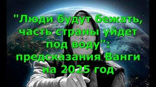 "Люди будут бежать, часть страны уйдет под воду": предсказания Ванги на 2025 год