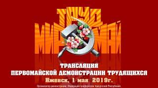 ПЕРВОМАЙСКАЯ ДЕМОНСТРАЦИЯ ТРУДЯЩИХСЯ. Ижевск, 1 мая, 2019 г.