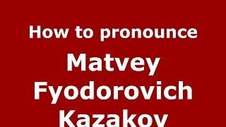 How to pronounce Matvey Fyodorovich Kazakov (Russian/Russia) - PronounceNames.com