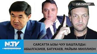 САЯСАТТА ЫЗЫ-ЧУУ БАШТАЛДЫ: АБЫЛГАЗИЕВ, БАТУКАЕВ, РАЙЫМ-МИЛЛИОН\\ОЙ-ПИКИР