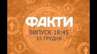 Факты ICTV - Выпуск 18:45 (15.12.2018)