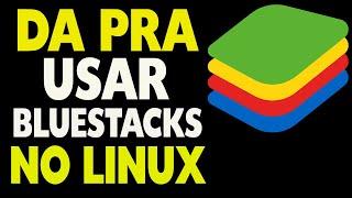 Da Pra Usar Bluestacks no Linux