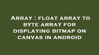 Array : float array to byte array for displaying bitmap on canvas in android