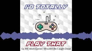 I'd Totally Play That: Ep. 4 - Idiom Games - Wouldn’t Be Caught Dead