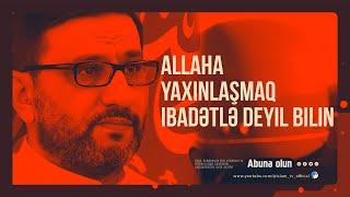 Hacı Şahin - Allaha yaxinlaşmaq ibadətlə deyil bilin