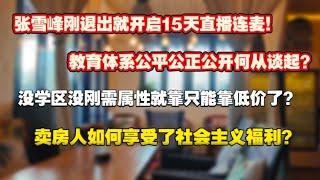 北京卖房人如何享受社会主义福利？没学区没刚需属性就只能靠低价？张雪峰刚退出就开启15天连麦直播，教育体系公平公正公开何从谈起？