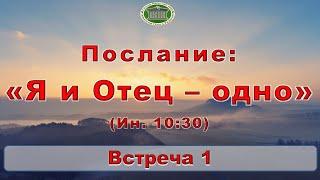 Послание: "Я и Отец - одно (Ин. 10:30)" Встреча 1