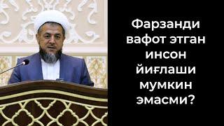 Фарзанди вафот этган инсон йиғлаши мумкин эмасми?