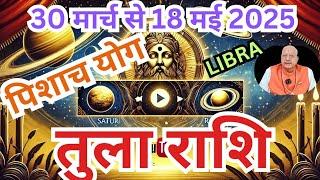 तुला राशि ll पिशाच योग ll 30 मार्च से 18 मई 2025 ll LIBRA double power