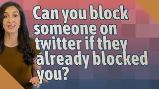 Can you block someone on twitter if they already blocked you?