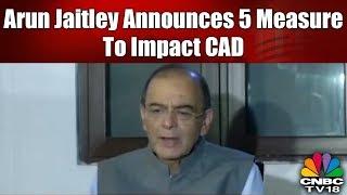 Arun Jaitley Announces 5 Measure To Impact CAD | Breaking News | CNBC-TV18