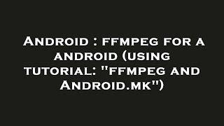 Android : ffmpeg for a android (using tutorial: "ffmpeg and Android.mk")