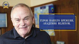 Герои нашего времени. Академик Велихов