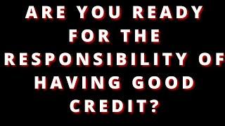 CREDIT AND DEBT ARE YOU WILLING TO TAKE FULL RESPONSIBILITY