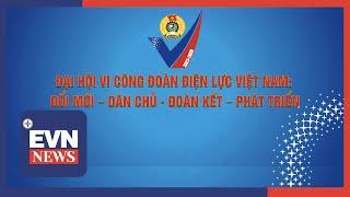 ĐẠI HỘI VI CÔNG ĐOÀN ĐIỆN LỰC VIỆT NAM: ĐỔI MỚI – DÂN CHỦ   ĐOÀN KẾT – PHÁT TRIỂN