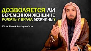 Дозволяется ли беременной женщине рожать у врача мужчины?. Шейх Халид Аль Мушайких