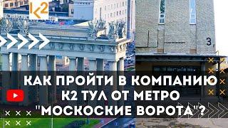 КАК ПРОЙТИ В КОМПАНИЮ К2 ТУЛ ОТ МЕТРО "МОСКОСКИЕ ВОРОТА"?