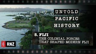 Untold Pacific History | Episode 5: Fiji - The Colonial Forces that Shaped Modern Fiji | RNZ