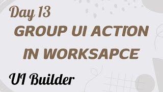 Group UI Action in Worksapce | UI Builder Day 13