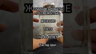 СЛАДКИЕ АРОМАТЫ СО СВЕЖЕСТЬЮ - ТОП 5 | НА 40-45 ЛЕТ #тестершоп #духи #парфюм