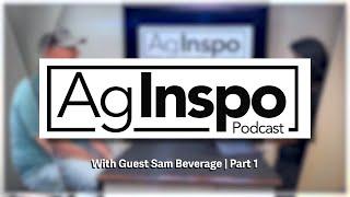 Ag Inspo - Episode 3: With Guest Sam Beverage | Part 1