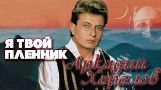 Аркадий Хоралов - Я твой пленник (Альбом 2005 г.)