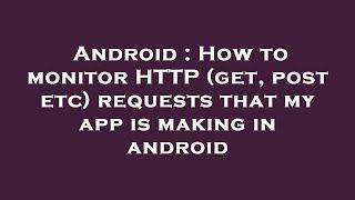 Android : How to monitor HTTP (get, post etc) requests that my app is making in android