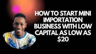 How to start mini importation with low capital as low as $20 ( N10,000)