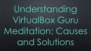 Understanding VirtualBox Guru Meditation: Causes and Solutions