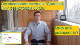 Согласование антенны "Длинный Луч" резистором 50 Ом: Миф или реальность? [50 Ohm Antenna Matching]